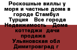 Роскошные виллы у моря и частные дома в городе Стамбул, Турция - Все города Недвижимость » Дома, коттеджи, дачи продажа   . Ульяновская обл.,Димитровград г.